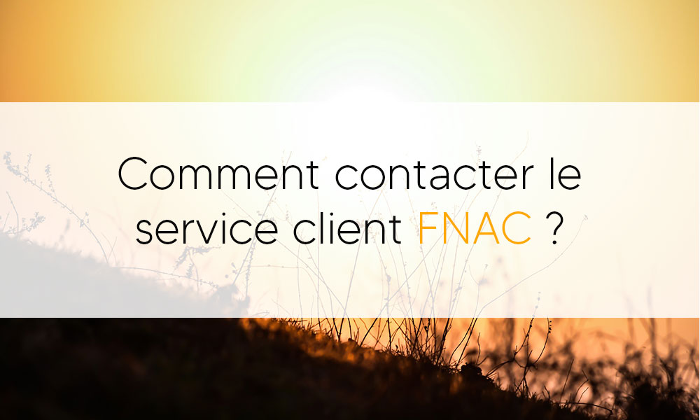 Comment contacter le service client Fnac ?