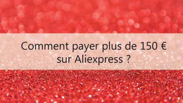 Comment payer plus de 150 euros sur Aliexpress ?
