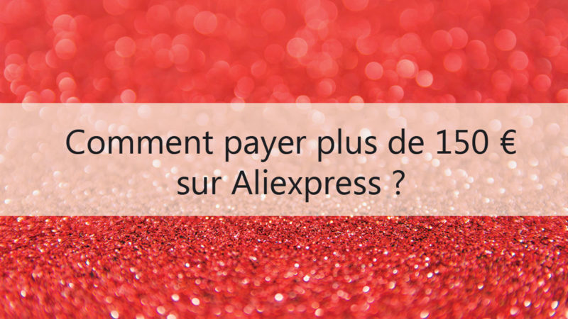 Comment payer plus de 150 euros sur Aliexpress ?
