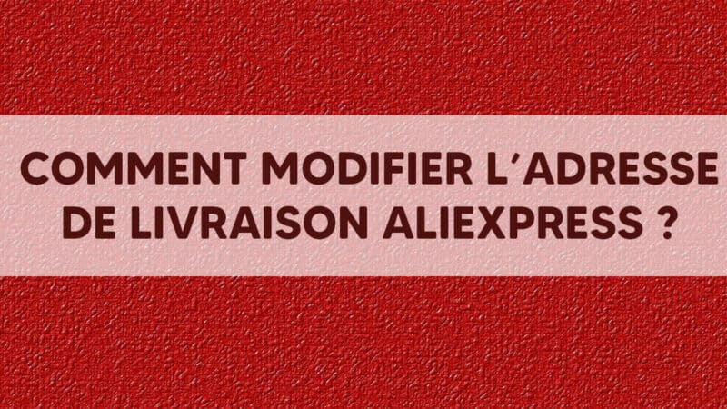 Comment modifier l'adresse de livraison Aliexpress